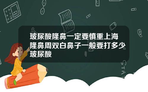 玻尿酸隆鼻一定要慎重上海隆鼻周双白鼻子一般要打多少玻尿酸