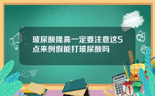玻尿酸隆鼻一定要注意这5点来例假能打玻尿酸吗