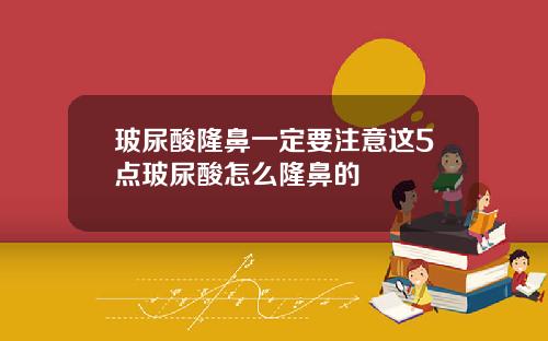 玻尿酸隆鼻一定要注意这5点玻尿酸怎么隆鼻的