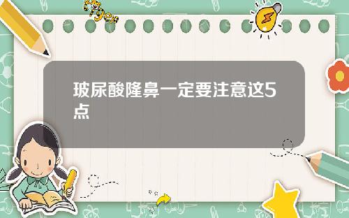 玻尿酸隆鼻一定要注意这5点