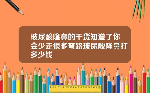 玻尿酸隆鼻的干货知道了你会少走很多弯路玻尿酸隆鼻打多少钱