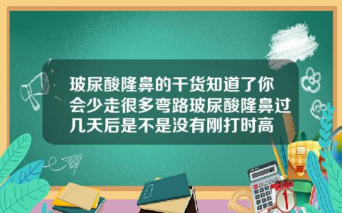 玻尿酸隆鼻的干货知道了你会少走很多弯路玻尿酸隆鼻过几天后是不是没有刚打时高