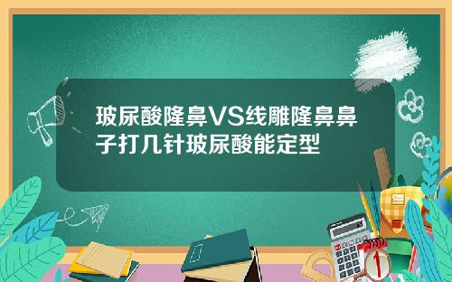 玻尿酸隆鼻VS线雕隆鼻鼻子打几针玻尿酸能定型