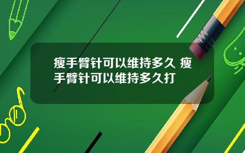 瘦手臂针可以维持多久 瘦手臂针可以维持多久打