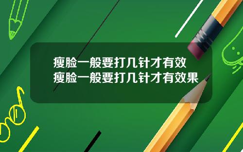 瘦脸一般要打几针才有效 瘦脸一般要打几针才有效果
