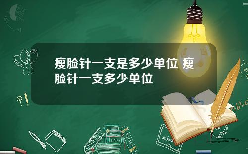 瘦脸针一支是多少单位 瘦脸针一支多少单位