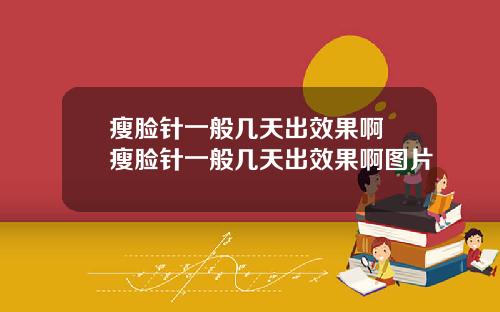 瘦脸针一般几天出效果啊 瘦脸针一般几天出效果啊图片