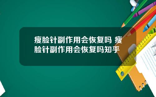 瘦脸针副作用会恢复吗 瘦脸针副作用会恢复吗知乎