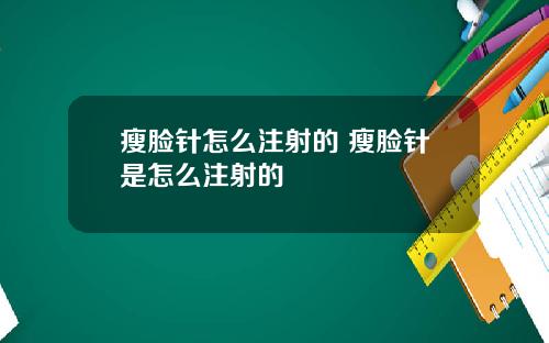 瘦脸针怎么注射的 瘦脸针是怎么注射的