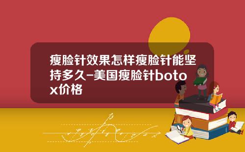 瘦脸针效果怎样瘦脸针能坚持多久-美国瘦脸针botox价格