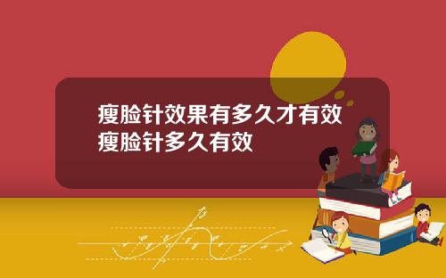 瘦脸针效果有多久才有效 瘦脸针多久有效
