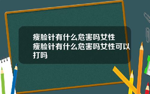 瘦脸针有什么危害吗女性 瘦脸针有什么危害吗女性可以打吗