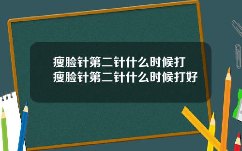 瘦脸针第二针什么时候打 瘦脸针第二针什么时候打好