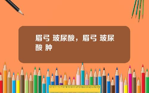 眉弓 玻尿酸,眉弓 玻尿酸 肿