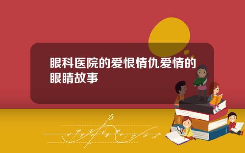 眼科医院的爱恨情仇爱情的眼睛故事