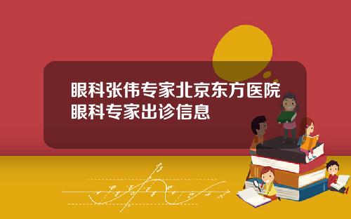 眼科张伟专家北京东方医院眼科专家出诊信息