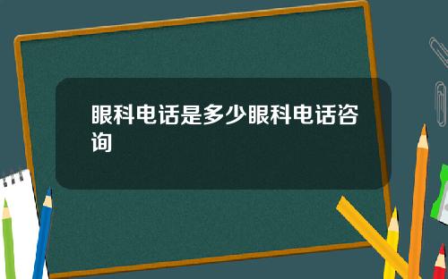 眼科电话是多少眼科电话咨询
