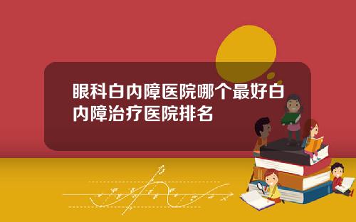 眼科白内障医院哪个最好白内障治疗医院排名