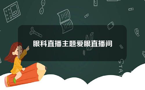 眼科直播主题爱眼直播间