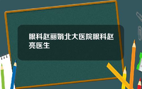 眼科赵丽娟北大医院眼科赵亮医生
