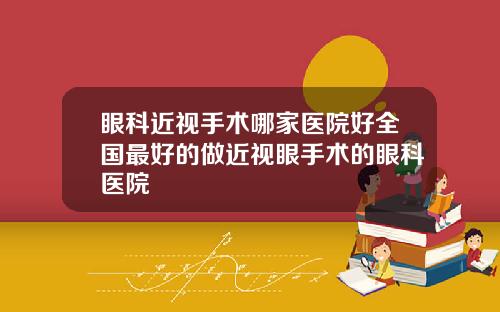 眼科近视手术哪家医院好全国最好的做近视眼手术的眼科医院
