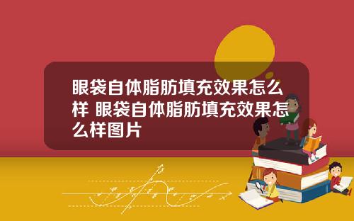 眼袋自体脂肪填充效果怎么样 眼袋自体脂肪填充效果怎么样图片