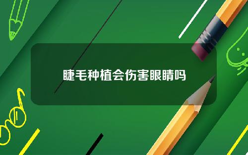 睫毛种植会伤害眼睛吗