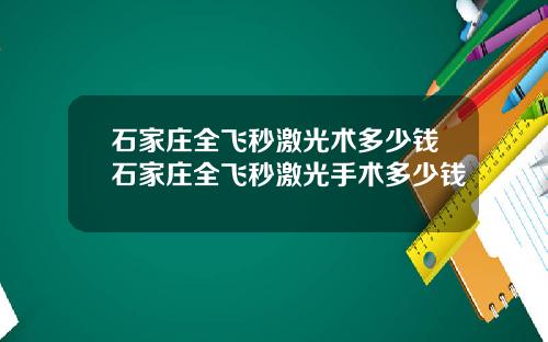 石家庄全飞秒激光术多少钱石家庄全飞秒激光手术多少钱