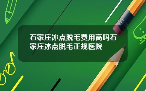石家庄冰点脱毛费用高吗石家庄冰点脱毛正规医院