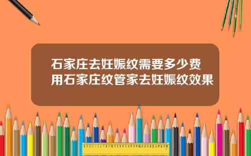 石家庄去妊娠纹需要多少费用石家庄纹管家去妊娠纹效果