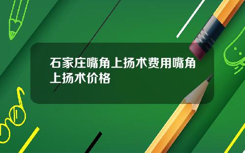 石家庄嘴角上扬术费用嘴角上扬术价格