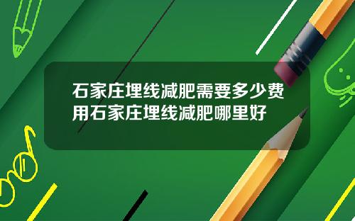 石家庄埋线减肥需要多少费用石家庄埋线减肥哪里好