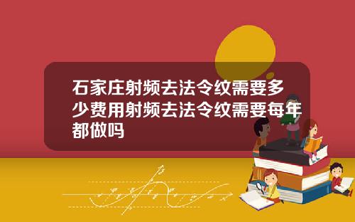 石家庄射频去法令纹需要多少费用射频去法令纹需要每年都做吗