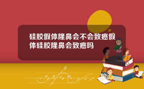 硅胶假体隆鼻会不会致癌假体硅胶隆鼻会致癌吗