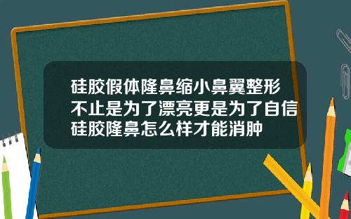 硅胶假体隆鼻缩小鼻翼整形不止是为了漂亮更是为了自信硅胶隆鼻怎么样才能消肿