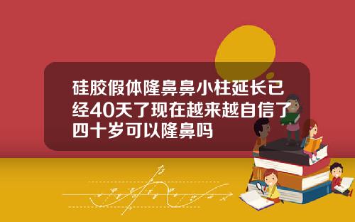 硅胶假体隆鼻鼻小柱延长已经40天了现在越来越自信了四十岁可以隆鼻吗