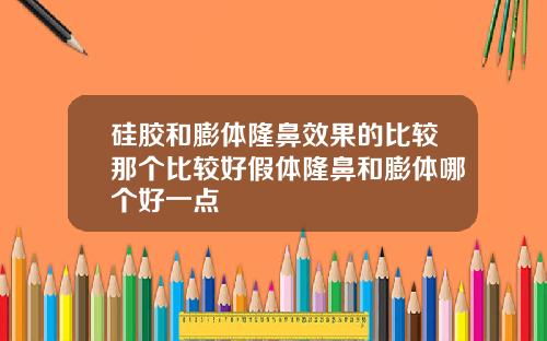 硅胶和膨体隆鼻效果的比较那个比较好假体隆鼻和膨体哪个好一点