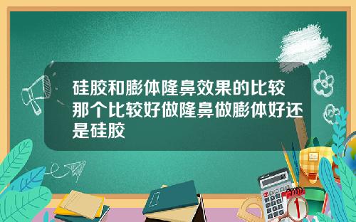 硅胶和膨体隆鼻效果的比较那个比较好做隆鼻做膨体好还是硅胶