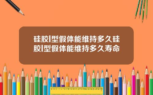 硅胶l型假体能维持多久硅胶l型假体能维持多久寿命
