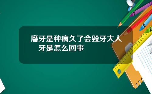 磨牙是种病久了会毁牙大人嚰牙是怎么回事