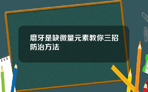 磨牙是缺微量元素教你三招防治方法