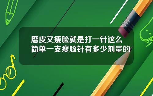 磨皮又瘦脸就是打一针这么简单一支瘦脸针有多少剂量的