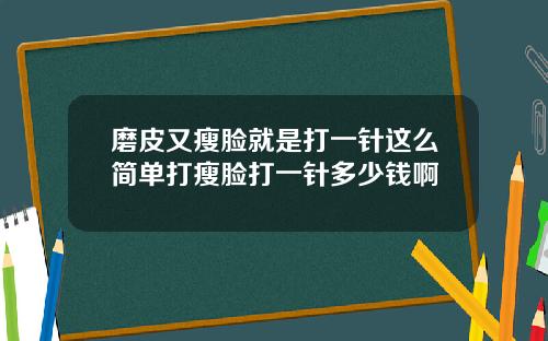 磨皮又瘦脸就是打一针这么简单打瘦脸打一针多少钱啊