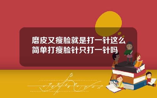磨皮又瘦脸就是打一针这么简单打瘦脸针只打一针吗