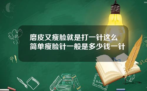 磨皮又瘦脸就是打一针这么简单瘦脸针一般是多少钱一针