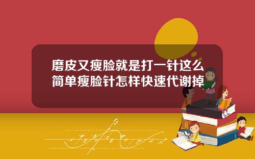 磨皮又瘦脸就是打一针这么简单瘦脸针怎样快速代谢掉