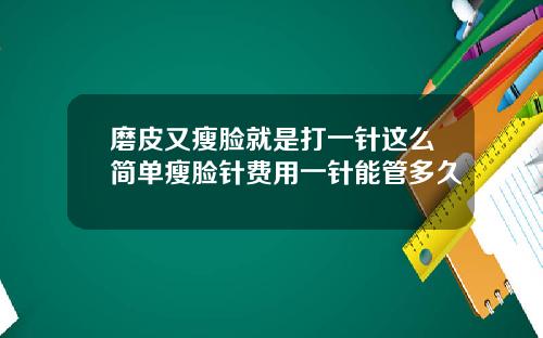 磨皮又瘦脸就是打一针这么简单瘦脸针费用一针能管多久