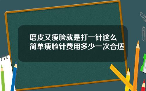 磨皮又瘦脸就是打一针这么简单瘦脸针费用多少一次合适
