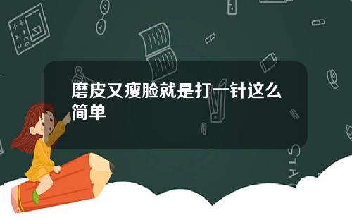 磨皮又瘦脸就是打一针这么简单