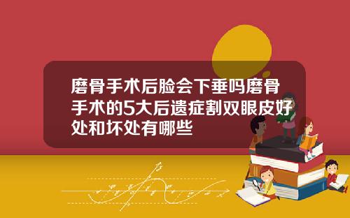 磨骨手术后脸会下垂吗磨骨手术的5大后遗症割双眼皮好处和坏处有哪些